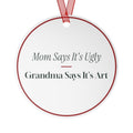 Funny Christmas Ornament Mom Says It's Ugly Grandma Says It's Art