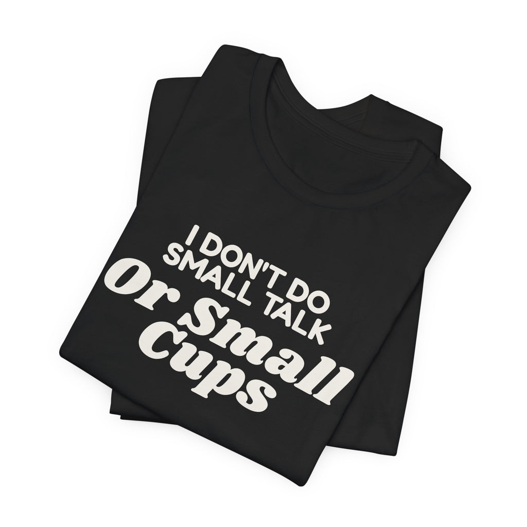 Funny Coffee Shirt I Don't Do Small Talk Or Small Cups